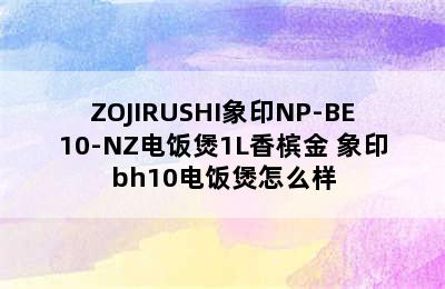 ZOJIRUSHI象印NP-BE10-NZ电饭煲1L香槟金 象印bh10电饭煲怎么样